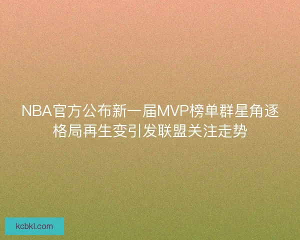 NBA官方公布新一届MVP榜单群星角逐格局再生变引发联盟关注走势