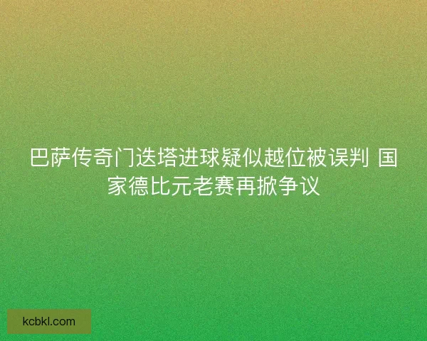 巴萨传奇门迭塔进球疑似越位被误判 国家德比元老赛再掀争议