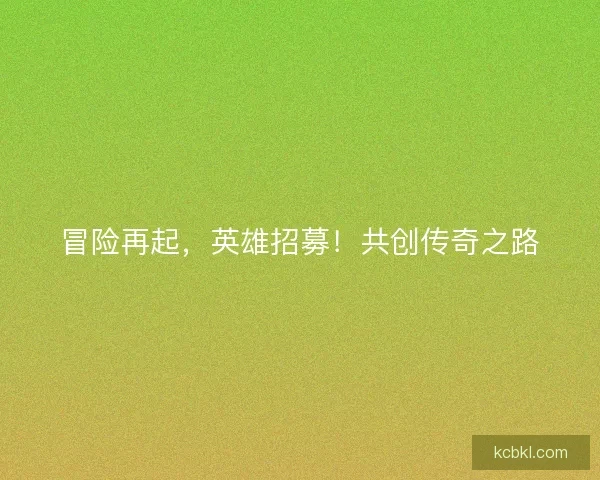 冒险再起，英雄招募！共创传奇之路