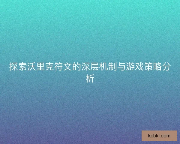 探索沃里克符文的深层机制与游戏策略分析 探索沃里克符文的深层机制与游戏策略分析