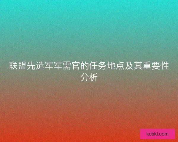 联盟先遣军军需官的任务地点及其重要性分析 联盟先遣军军需官的任务地点及其重要性分析