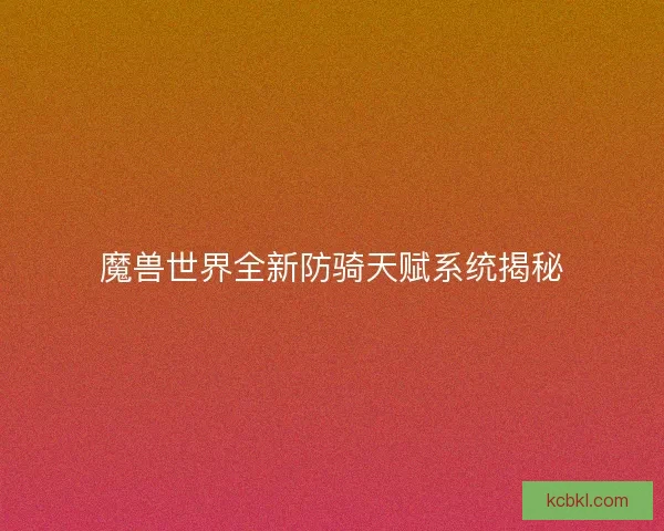 魔兽世界全新防骑天赋系统揭秘