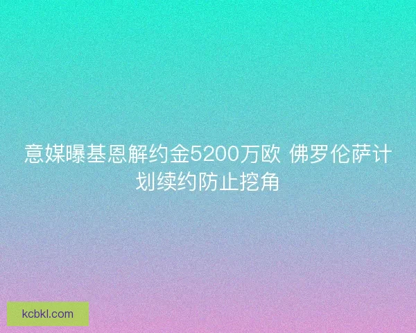 意媒曝基恩解约金5200万欧 佛罗伦萨计划续约防止挖角