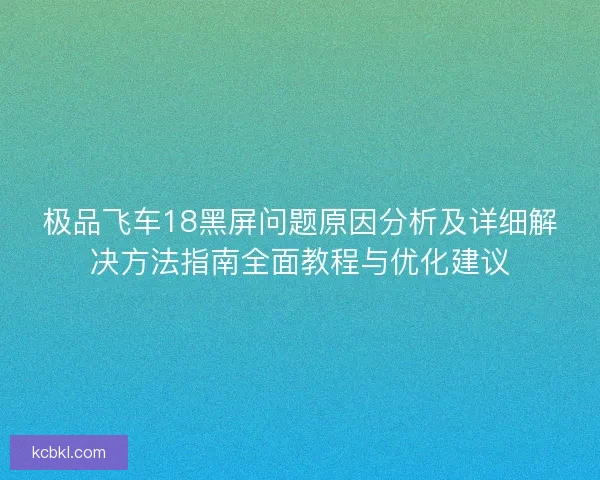 极品飞车18黑屏问题原因分析及详细解决方法指南全面教程与优化建议 极品飞车18黑屏问题原因分析及详细解决方法指南全面教程与优化建议