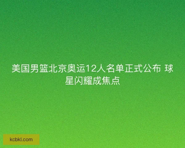 美国男篮北京奥运12人名单正式公布 球星闪耀成焦点