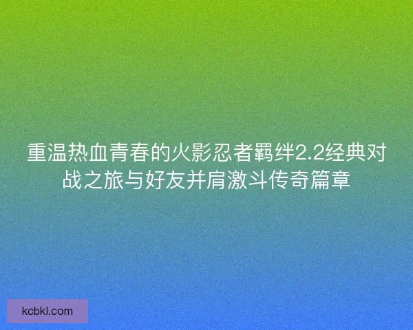 重温热血青春的火影忍者羁绊2.2经典对战之旅与好友并肩激斗传奇篇章 重温热血青春的火影忍者羁绊2.2经典对战之旅与好友并肩激斗传奇篇章